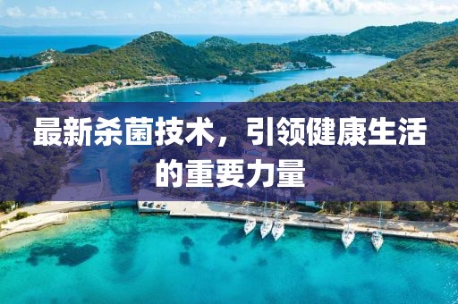 最新殺菌技術(shù)，引領健康生活的重要力量