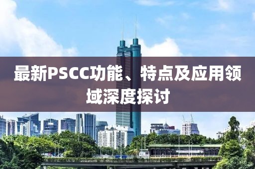 最新PSCC功能、特點及應用領域深度探討