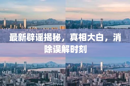 最新辟謠揭秘，真相大白，消除誤解時刻