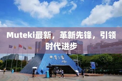 Muteki最新，革新先鋒，引領時代進步