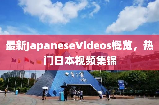 最新JapaneseVideos概覽，熱門(mén)日本視頻集錦