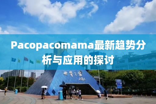 Pacopacomama最新趨勢分析與應(yīng)用的探討