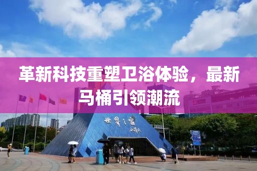 革新科技重塑衛(wèi)浴體驗(yàn)，最新馬桶引領(lǐng)潮流