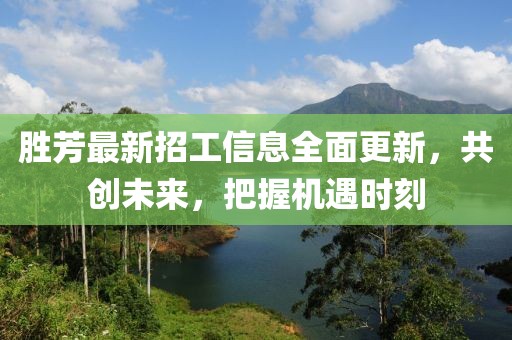 勝芳最新招工信息全面更新，共創(chuàng)未來，把握機(jī)遇時刻