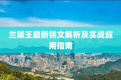 蘭陵王最新銘文解析及實戰(zhàn)應(yīng)用指南