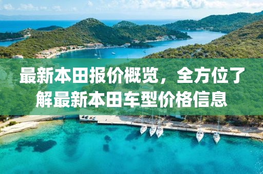 最新本田報(bào)價(jià)概覽，全方位了解最新本田車(chē)型價(jià)格信息