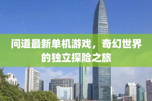 問道最新單機游戲，奇幻世界的獨立探險之旅