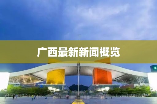 廣西最新新聞概覽