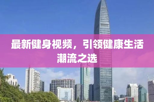 最新健身視頻，引領(lǐng)健康生活潮流之選