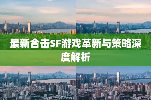 最新合擊SF游戲革新與策略深度解析