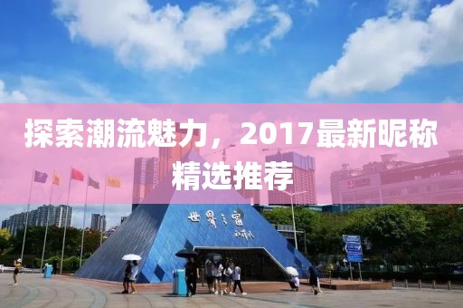 探索潮流魅力，2017最新昵稱精選推薦