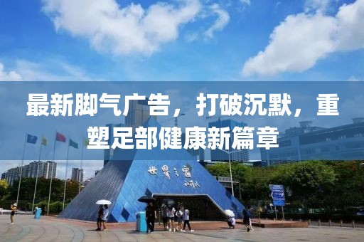 最新腳氣廣告，打破沉默，重塑足部健康新篇章