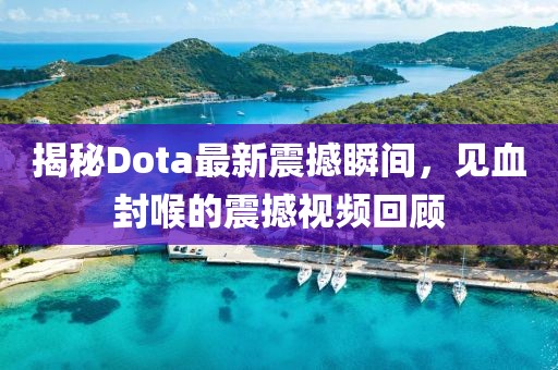 揭秘Dota最新震撼瞬間，見(jiàn)血封喉的震撼視頻回顧