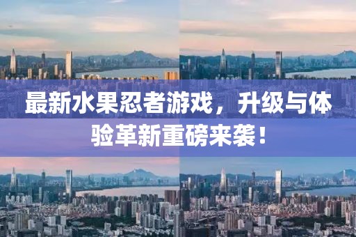 最新水果忍者游戲，升級(jí)與體驗(yàn)革新重磅來(lái)襲！