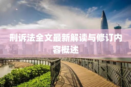 刑訴法全文最新解讀與修訂內(nèi)容概述