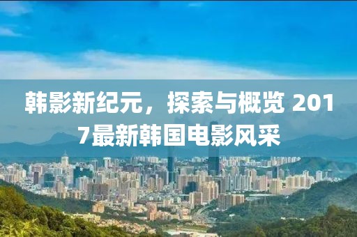 韓影新紀(jì)元，探索與概覽 2017最新韓國(guó)電影風(fēng)采