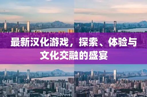 最新漢化游戲，探索、體驗(yàn)與文化交融的盛宴