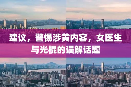 建議，警惕涉黃內(nèi)容，女醫(yī)生與光棍的誤解話題