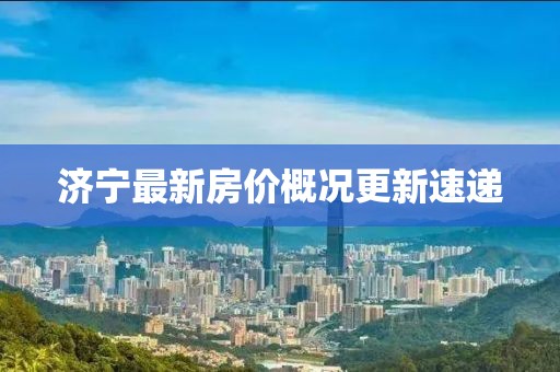 濟寧最新房價概況更新速遞