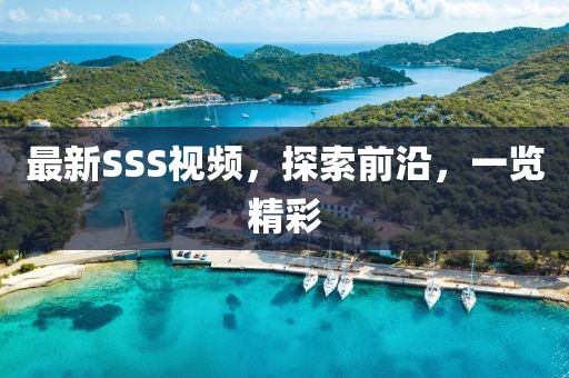 最新SSS視頻，探索前沿，一覽精彩