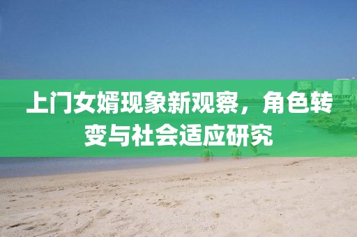 上門女婿現(xiàn)象新觀察，角色轉(zhuǎn)變與社會適應(yīng)研究