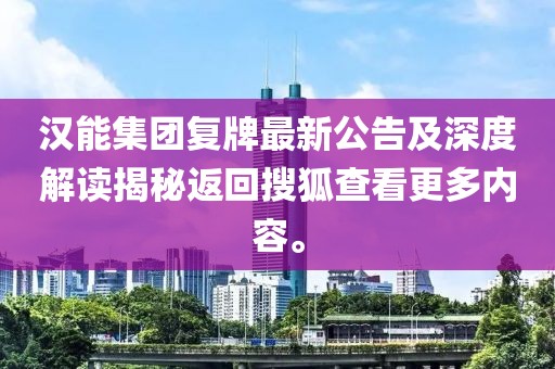 漢能集團復牌最新公告及深度解讀揭秘返回搜狐查看更多內容。