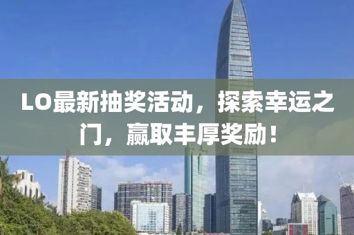 LO最新抽獎(jiǎng)活動(dòng)，探索幸運(yùn)之門(mén)，贏取豐厚獎(jiǎng)勵(lì)！