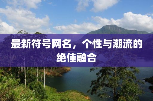 最新符號(hào)網(wǎng)名，個(gè)性與潮流的絕佳融合