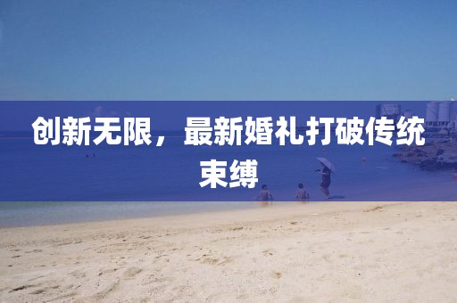 創(chuàng)新無限，最新婚禮打破傳統(tǒng)束縛
