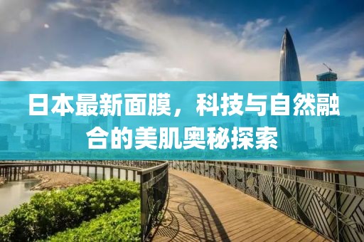日本最新面膜，科技與自然融合的美肌奧秘探索