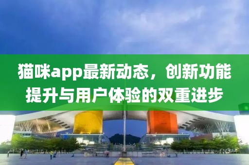 貓咪app最新動態(tài)，創(chuàng)新功能提升與用戶體驗的雙重進步