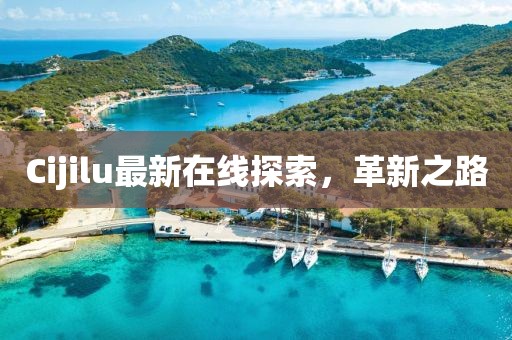 Cijilu最新在線探索，革新之路