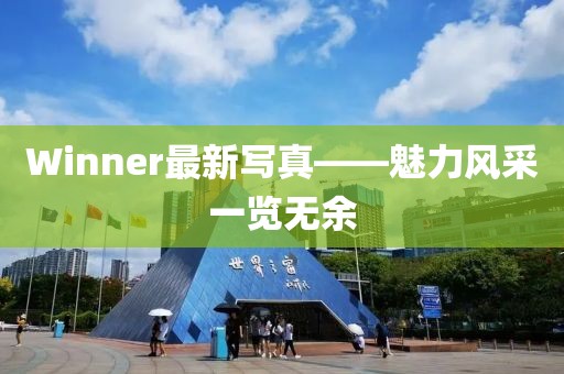 Winner最新寫真——魅力風(fēng)采一覽無余