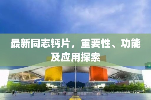 最新同志鈣片，重要性、功能及應(yīng)用探索