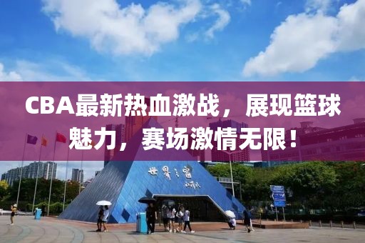 CBA最新熱血激戰(zhàn)，展現(xiàn)籃球魅力，賽場(chǎng)激情無限！