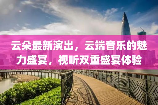 云朵最新演出，云端音樂的魅力盛宴，視聽雙重盛宴體驗