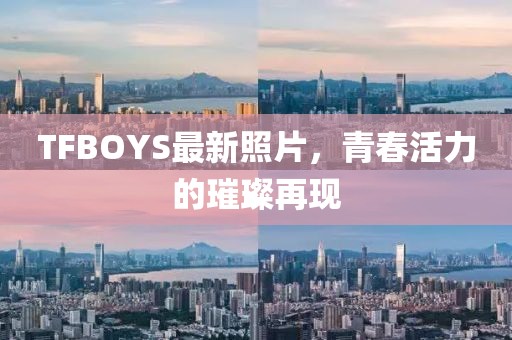 TFBOYS最新照片，青春活力的璀璨再現(xiàn)