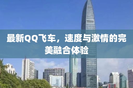 最新QQ飛車，速度與激情的完美融合體驗