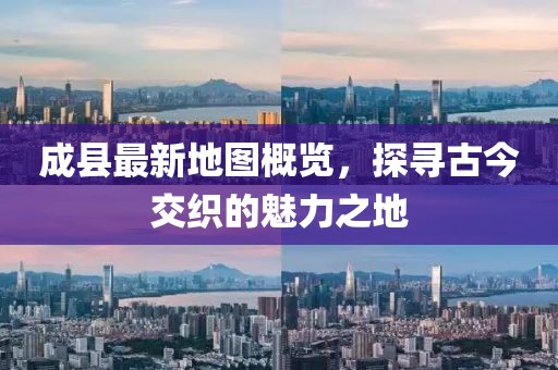 成縣最新地圖概覽，探尋古今交織的魅力之地