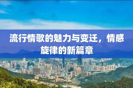 流行情歌的魅力與變遷，情感旋律的新篇章