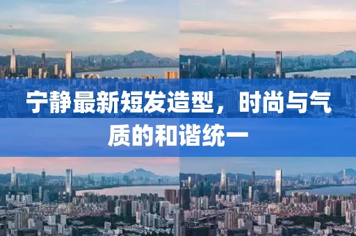 寧靜最新短發(fā)造型，時尚與氣質(zhì)的和諧統(tǒng)一