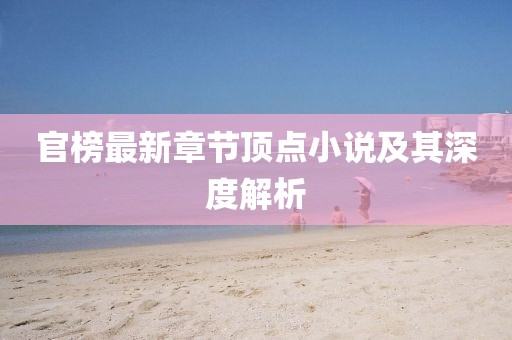 官榜最新章節(jié)頂點(diǎn)小說及其深度解析