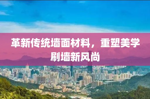 革新傳統(tǒng)墻面材料，重塑美學(xué)刷墻新風(fēng)尚