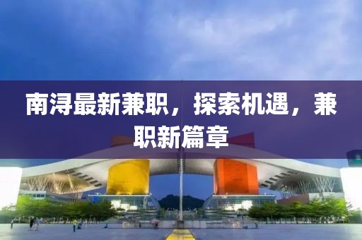 南潯最新兼職，探索機(jī)遇，兼職新篇章
