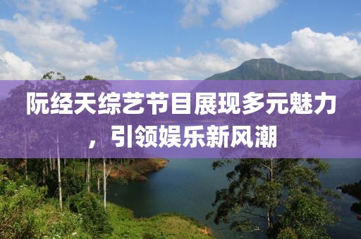 阮經(jīng)天綜藝節(jié)目展現(xiàn)多元魅力，引領(lǐng)娛樂新風(fēng)潮