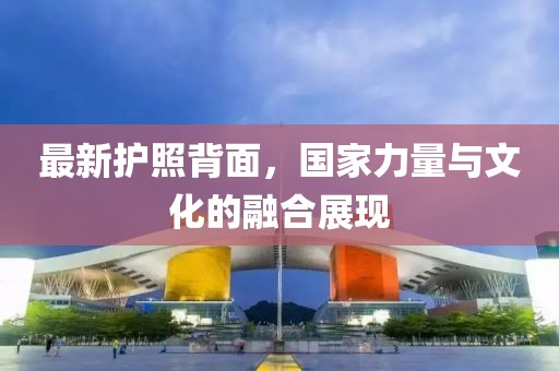 最新護(hù)照背面，國家力量與文化的融合展現(xiàn)
