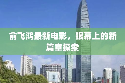 俞飛鴻最新電影，銀幕上的新篇章探索