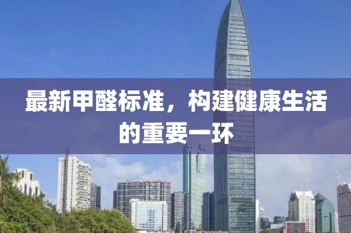 最新甲醛標(biāo)準(zhǔn)，構(gòu)建健康生活的重要一環(huán)