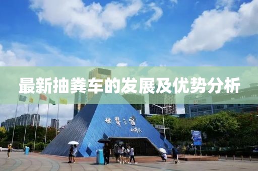 最新抽糞車的發(fā)展及優(yōu)勢分析