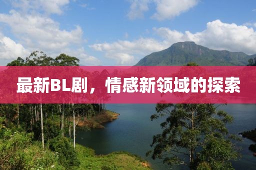 最新BL劇，情感新領(lǐng)域的探索